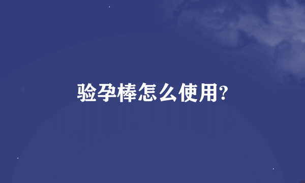 验孕棒怎么使用?