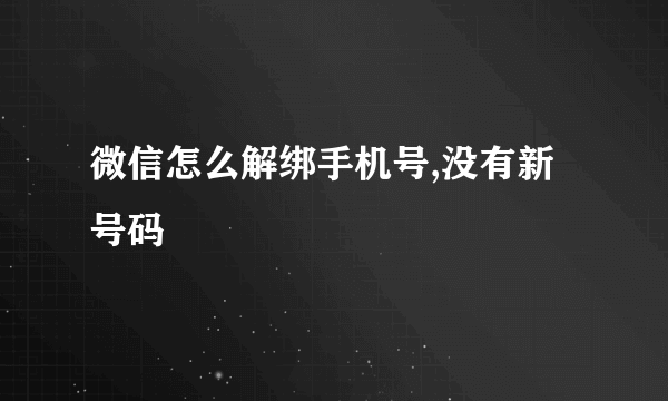 微信怎么解绑手机号,没有新号码