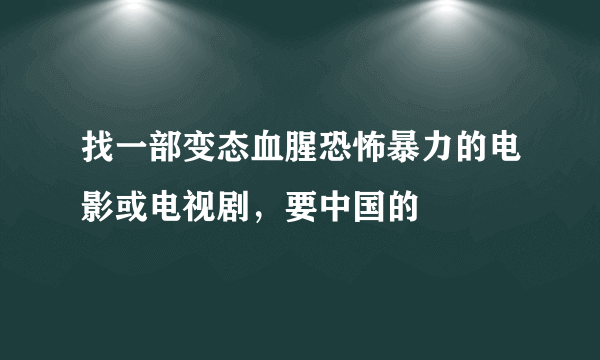 找一部变态血腥恐怖暴力的电影或电视剧，要中国的