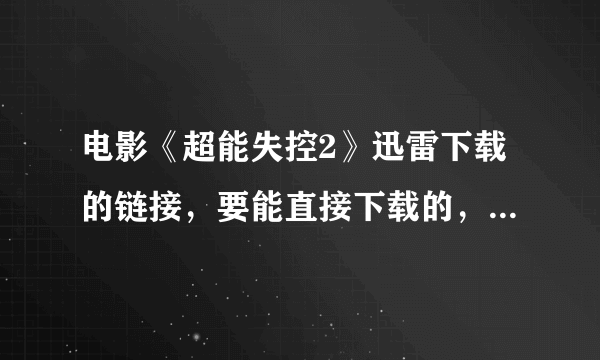 电影《超能失控2》迅雷下载的链接，要能直接下载的，最好是高清的