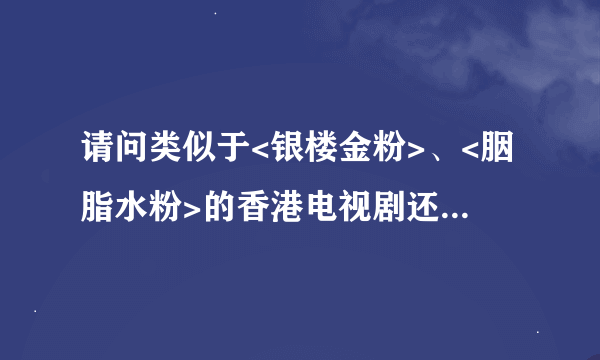请问类似于<银楼金粉>、<胭脂水粉>的香港电视剧还有那些？