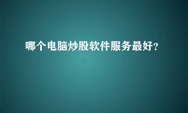 哪个电脑炒股软件服务最好？