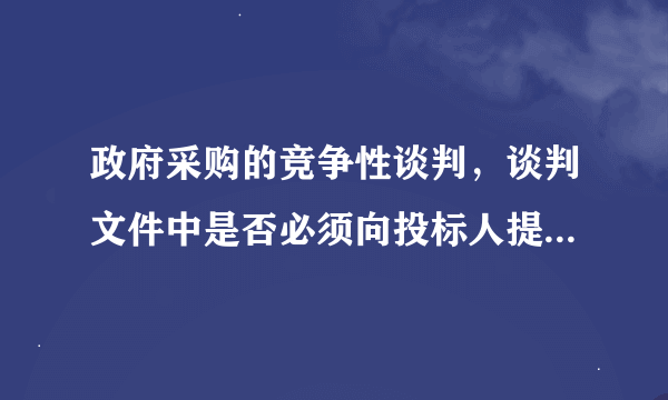 政府采购的竞争性谈判，谈判文件中是否必须向投标人提供评分标准，如果是，有何法律依据？