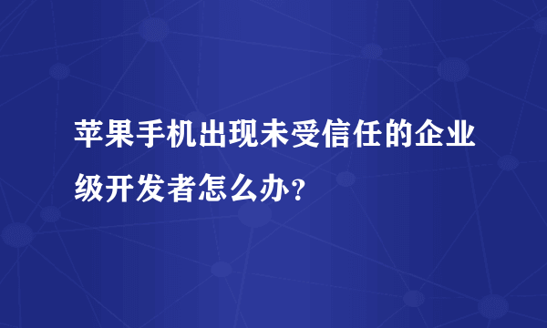 苹果手机出现未受信任的企业级开发者怎么办？