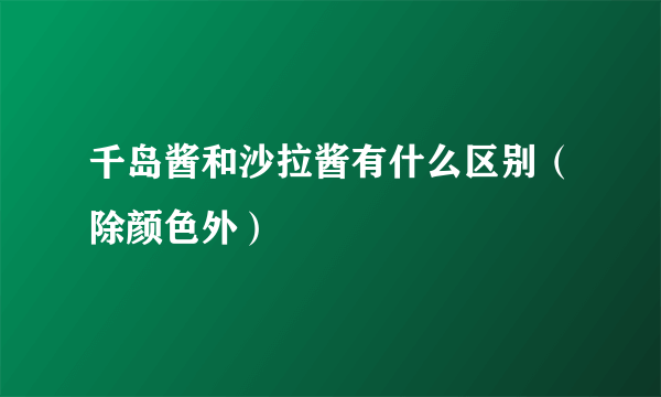 千岛酱和沙拉酱有什么区别（除颜色外）