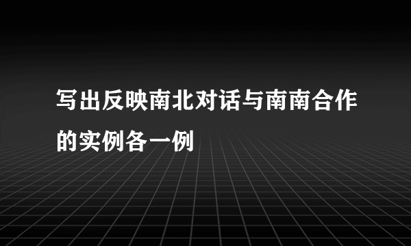 写出反映南北对话与南南合作的实例各一例