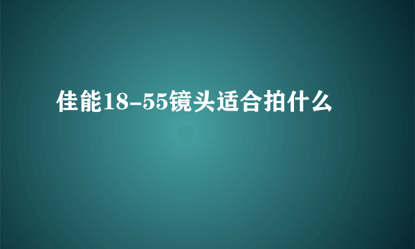 佳能18-55镜头适合拍什么