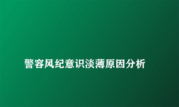 
警容风纪意识淡薄原因分析

