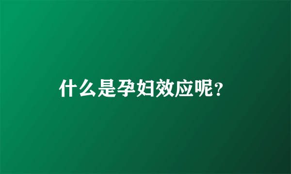 什么是孕妇效应呢？