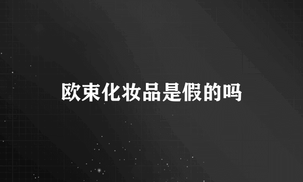 欧束化妆品是假的吗