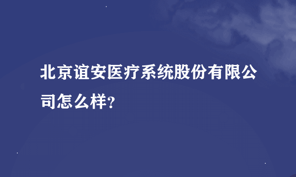 北京谊安医疗系统股份有限公司怎么样？