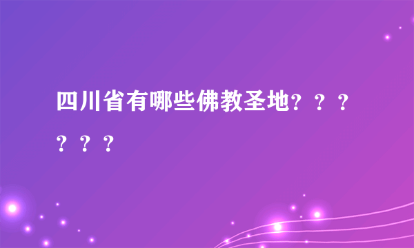 四川省有哪些佛教圣地？？？？？？