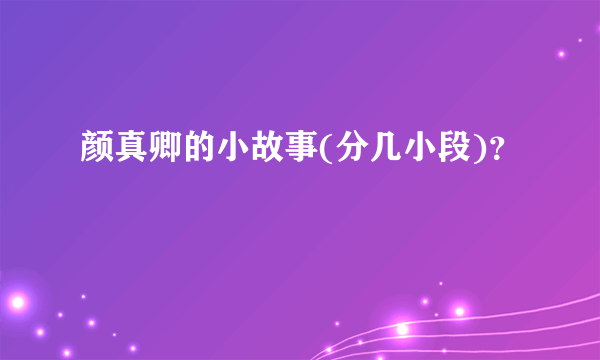 颜真卿的小故事(分几小段)？