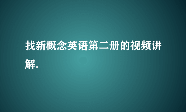 找新概念英语第二册的视频讲解．