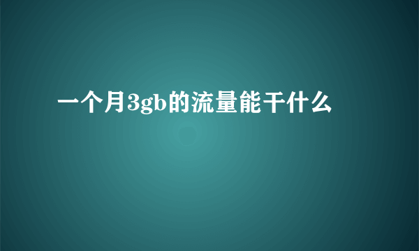 一个月3gb的流量能干什么