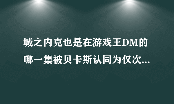 城之内克也是在游戏王DM的哪一集被贝卡斯认同为仅次于武藤游戏和海马濑人的世界第三决斗者？