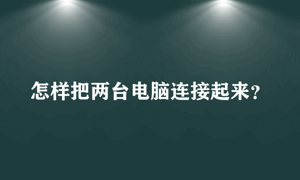 怎样把两台电脑连接起来？