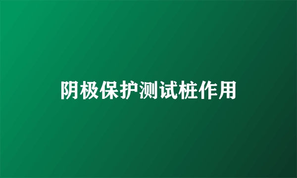 阴极保护测试桩作用