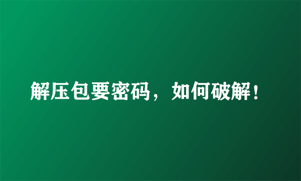 解压包要密码，如何破解！