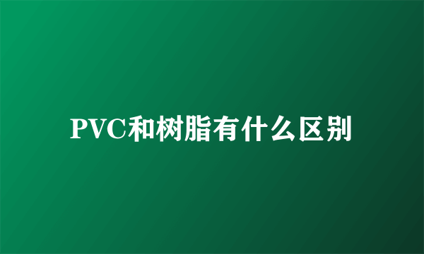 PVC和树脂有什么区别