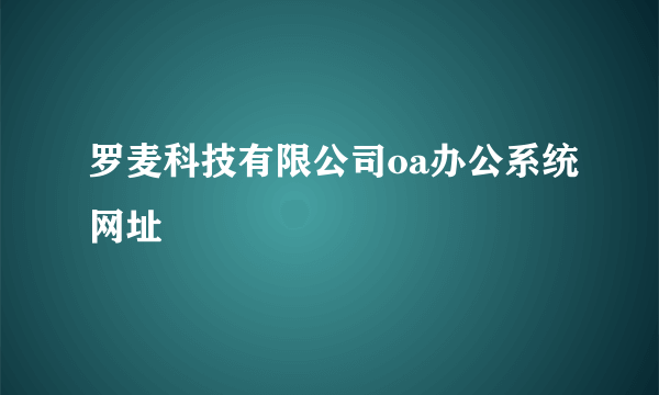 罗麦科技有限公司oa办公系统网址