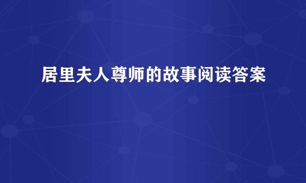 居里夫人尊师的故事阅读答案