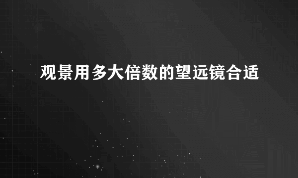 观景用多大倍数的望远镜合适