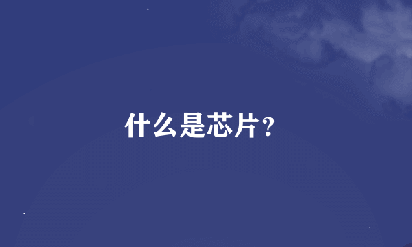 什么是芯片？