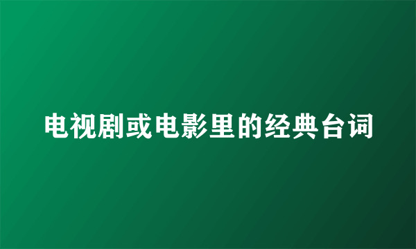 电视剧或电影里的经典台词
