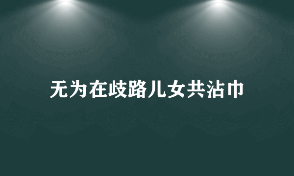 无为在歧路儿女共沾巾