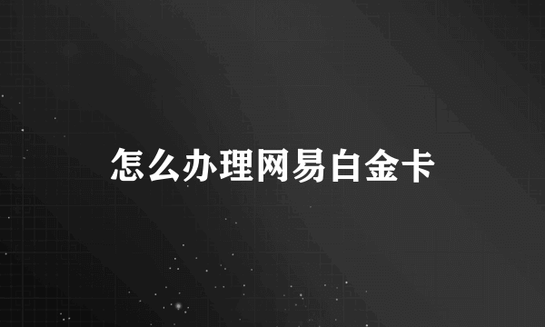 怎么办理网易白金卡