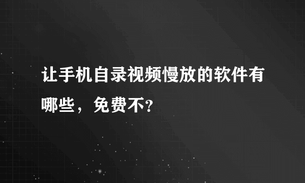 让手机自录视频慢放的软件有哪些，免费不？