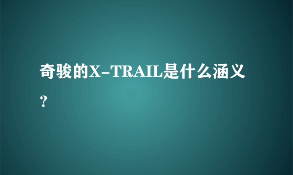 奇骏的X-TRAIL是什么涵义？