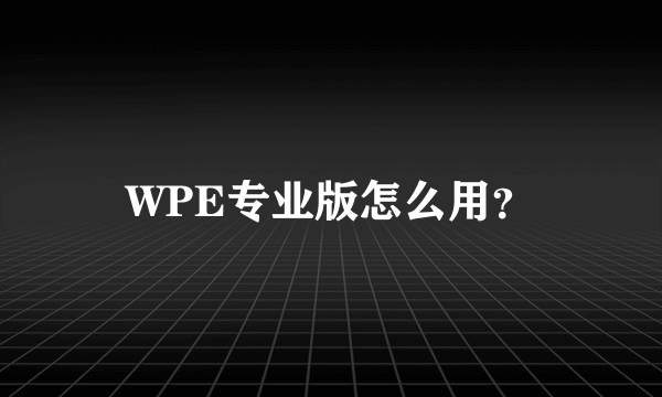 WPE专业版怎么用？