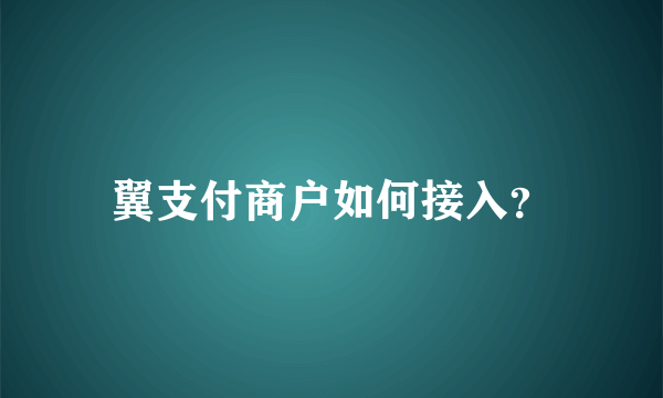 翼支付商户如何接入？