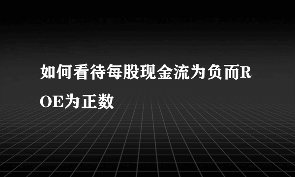 如何看待每股现金流为负而ROE为正数