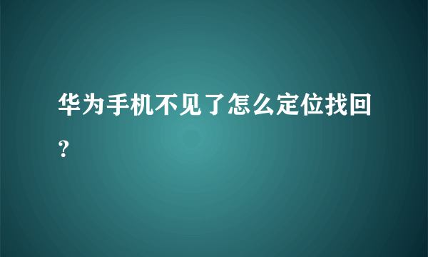 华为手机不见了怎么定位找回？