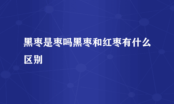 黑枣是枣吗黑枣和红枣有什么区别
