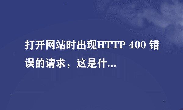 打开网站时出现HTTP 400 错误的请求，这是什么意思，要怎么解决？