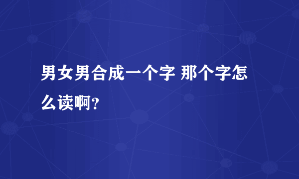 男女男合成一个字 那个字怎么读啊？
