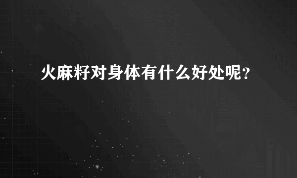 火麻籽对身体有什么好处呢？