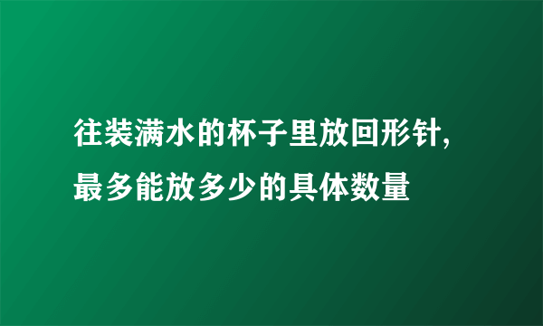 往装满水的杯子里放回形针,最多能放多少的具体数量