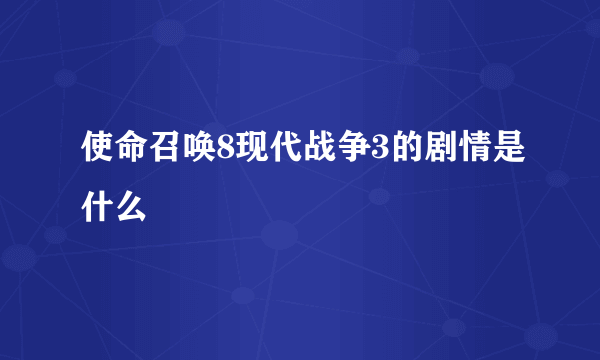 使命召唤8现代战争3的剧情是什么