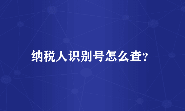 纳税人识别号怎么查？