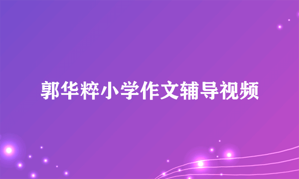 郭华粹小学作文辅导视频