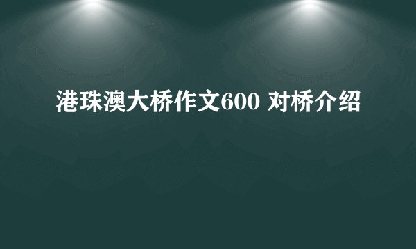 港珠澳大桥作文600 对桥介绍