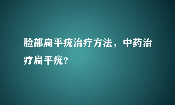 脸部扁平疣治疗方法，中药治疗扁平疣？