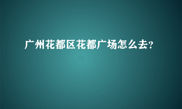 广州花都区花都广场怎么去？