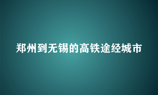 郑州到无锡的高铁途经城市
