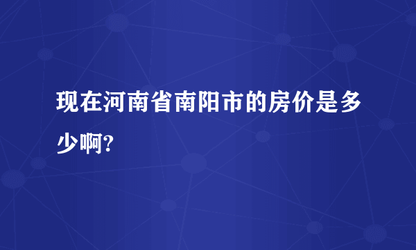 现在河南省南阳市的房价是多少啊?